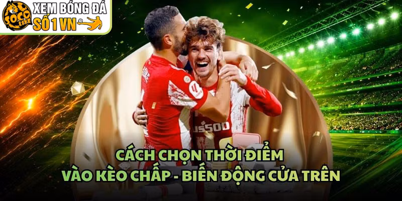 Cách Chọn Thời Điểm Vào Kèo Chấp – Biến Động Cửa Trên